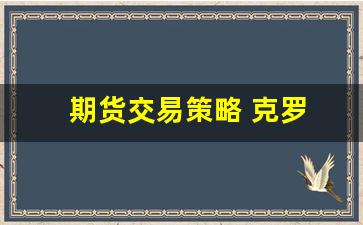 期货交易策略 克罗(期货交易策略 克罗 主题)_https://www.xzdzcjx.com_创业板_第1张